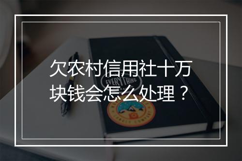 欠农村信用社十万块钱会怎么处理？