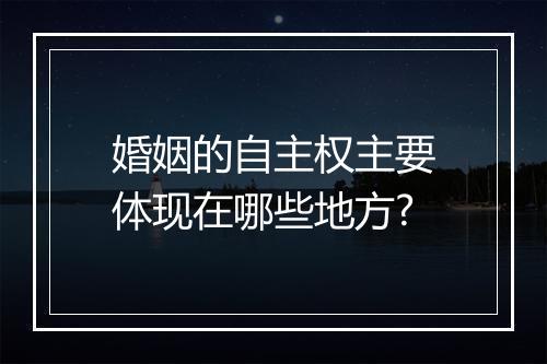 婚姻的自主权主要体现在哪些地方?