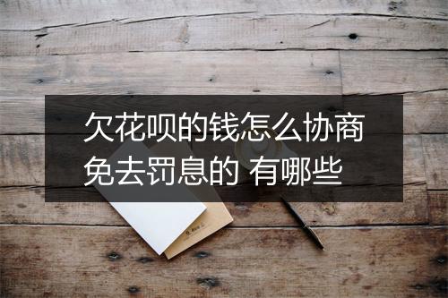 欠花呗的钱怎么协商免去罚息的 有哪些