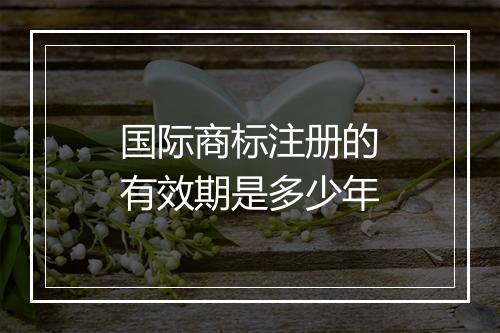 国际商标注册的有效期是多少年