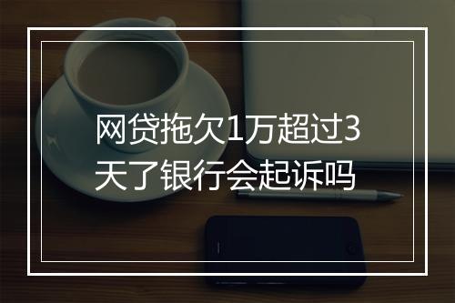 网贷拖欠1万超过3天了银行会起诉吗