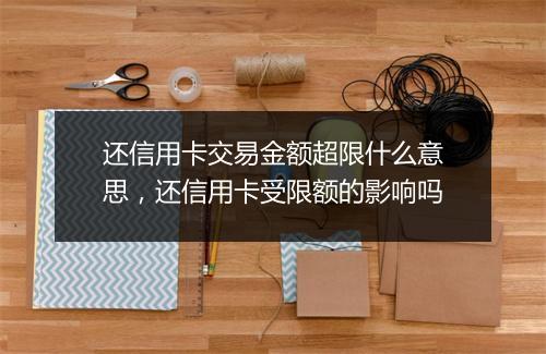 还信用卡交易金额超限什么意思，还信用卡受限额的影响吗