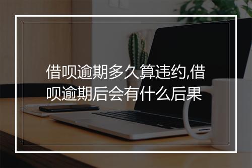 借呗逾期多久算违约,借呗逾期后会有什么后果