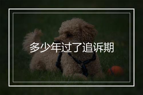 多少年过了追诉期