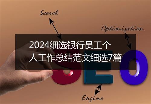 2024细选银行员工个人工作总结范文细选7篇