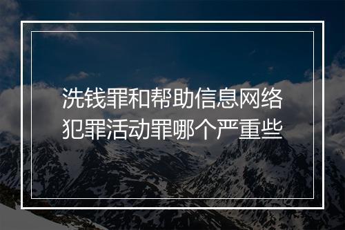 洗钱罪和帮助信息网络犯罪活动罪哪个严重些