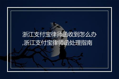 浙江支付宝律师函收到怎么办,浙江支付宝律师函处理指南
