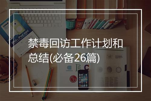 禁毒回访工作计划和总结(必备26篇)