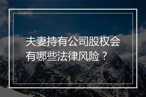 夫妻持有公司股权会有哪些法律风险？