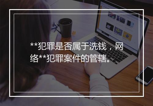 **犯罪是否属于洗钱，网络**犯罪案件的管辖。