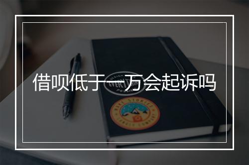 借呗低于一万会起诉吗