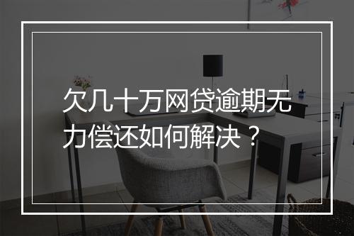 欠几十万网贷逾期无力偿还如何解决？