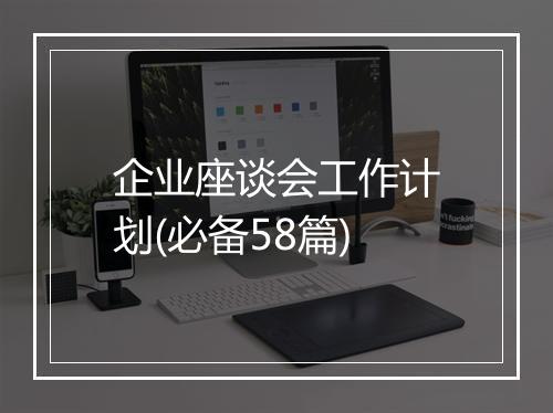 企业座谈会工作计划(必备58篇)