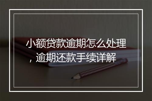 小额贷款逾期怎么处理，逾期还款手续详解