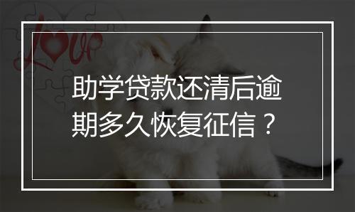 助学贷款还清后逾期多久恢复征信？