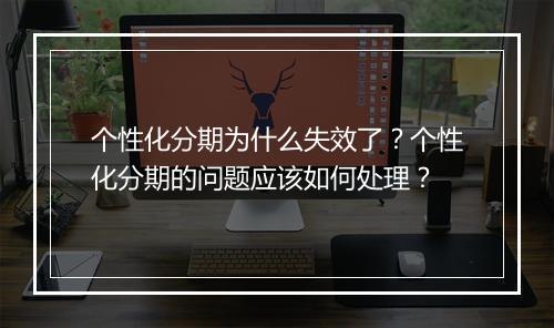 个性化分期为什么失效了？个性化分期的问题应该如何处理？