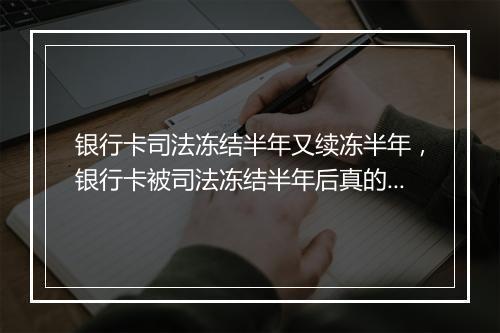 银行卡司法冻结半年又续冻半年，银行卡被司法冻结半年后真的解不了冻吗
