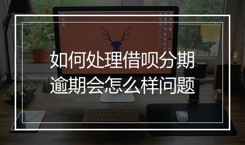 如何处理借呗分期逾期会怎么样问题
