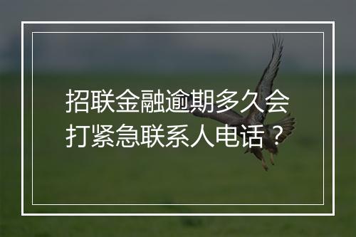 招联金融逾期多久会打紧急联系人电话？