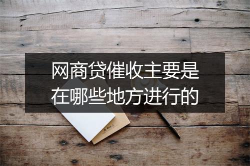 网商贷催收主要是在哪些地方进行的