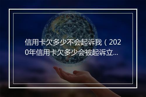 信用卡欠多少不会起诉我（2020年信用卡欠多少会被起诉立案）