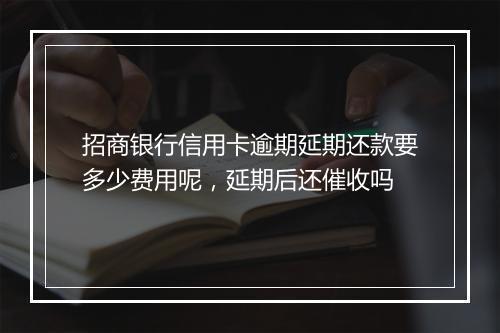 招商银行信用卡逾期延期还款要多少费用呢，延期后还催收吗