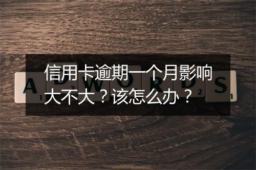 信用卡逾期一个月影响大不大？该怎么办？