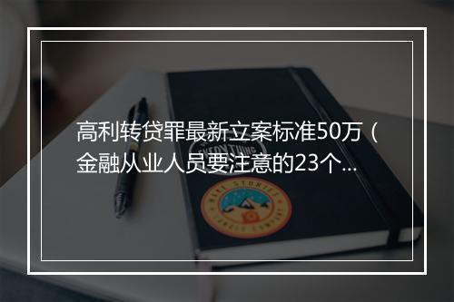 高利转贷罪最新立案标准50万（金融从业人员要注意的23个刑事犯罪）