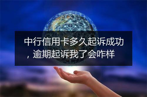 中行信用卡多久起诉成功，逾期起诉我了会咋样