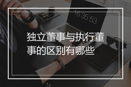 独立董事与执行董事的区别有哪些