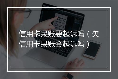信用卡呆账要起诉吗（欠信用卡呆账会起诉吗）