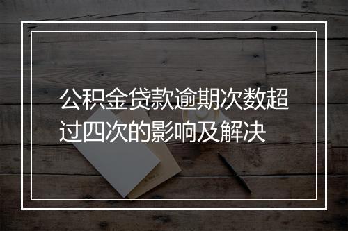 公积金贷款逾期次数超过四次的影响及解决