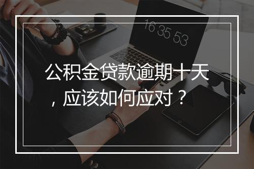 公积金贷款逾期十天，应该如何应对？