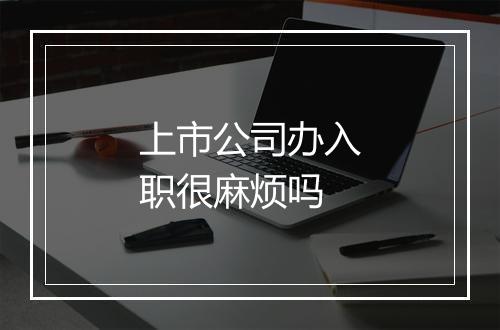 上市公司办入职很麻烦吗