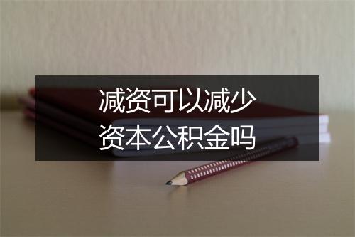 减资可以减少资本公积金吗