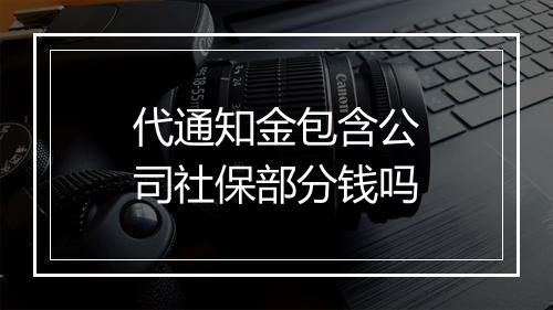 代通知金包含公司社保部分钱吗
