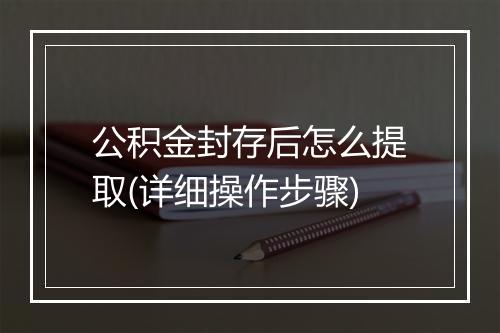公积金封存后怎么提取(详细操作步骤)