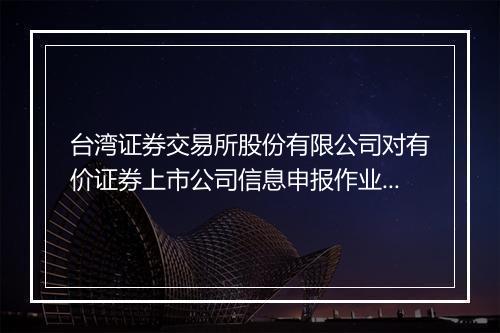 台湾证券交易所股份有限公司对有价证券上市公司信息申报作业办法