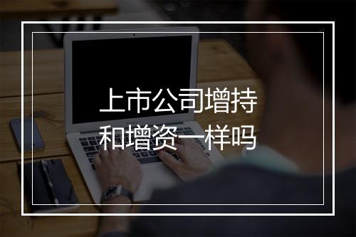 上市公司增持和增资一样吗