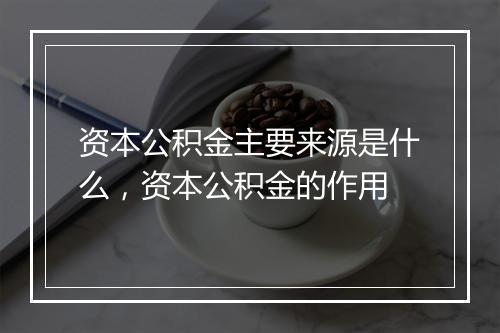 资本公积金主要来源是什么，资本公积金的作用