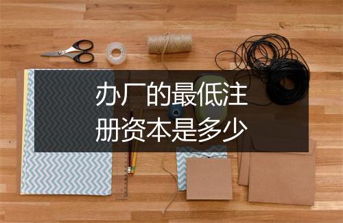 办厂的最低注册资本是多少