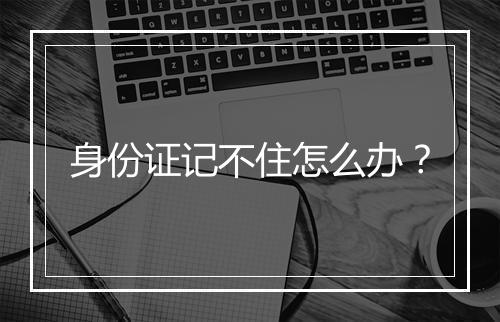 身份证记不住怎么办？