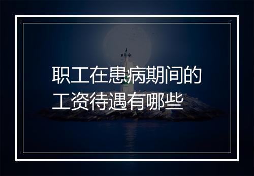 职工在患病期间的工资待遇有哪些