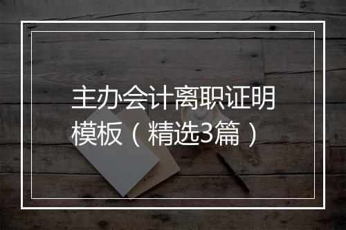 主办会计离职证明模板（精选3篇）