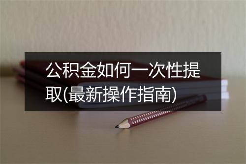 公积金如何一次性提取(最新操作指南)