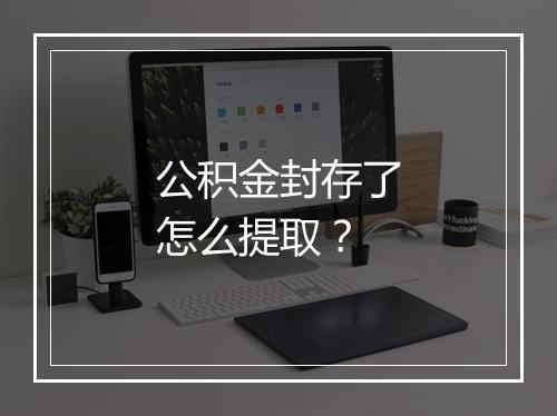 公积金封存了怎么提取？
