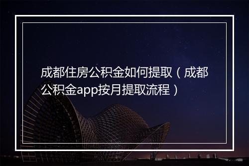 成都住房公积金如何提取（成都公积金app按月提取流程）
