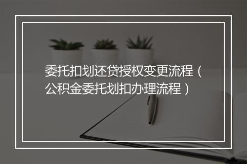 委托扣划还贷授权变更流程（公积金委托划扣办理流程）