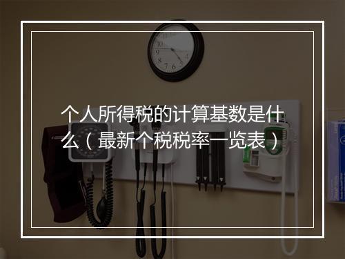 个人所得税的计算基数是什么（最新个税税率一览表）