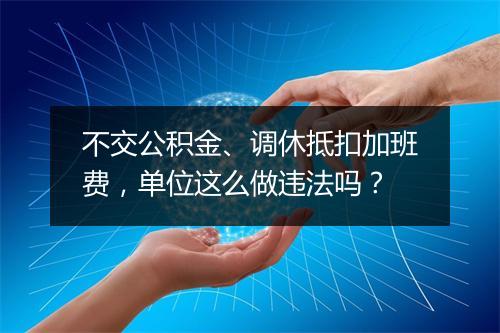 不交公积金、调休抵扣加班费，单位这么做违法吗？